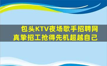 包头KTV夜场歌手招聘网真挚招工抢得先机超越自己